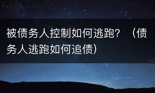 被债务人控制如何逃跑？（债务人逃跑如何追债）