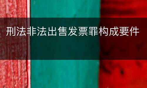 刑法非法出售发票罪构成要件