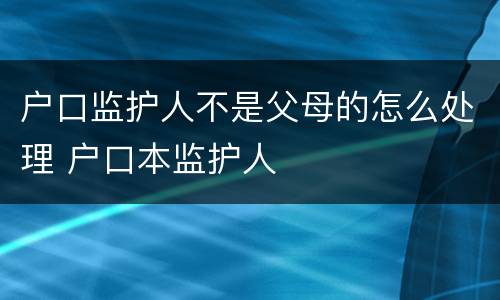 户口监护人不是父母的怎么处理 户口本监护人