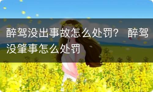 醉驾没出事故怎么处罚？ 醉驾没肇事怎么处罚