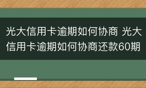 光大信用卡逾期如何协商 光大信用卡逾期如何协商还款60期