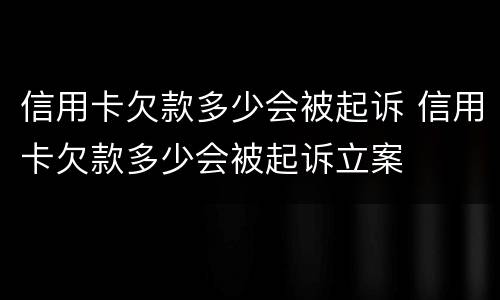 信用卡欠款多少会被起诉 信用卡欠款多少会被起诉立案