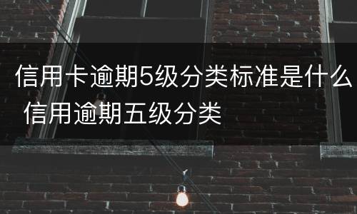 信用卡逾期5级分类标准是什么 信用逾期五级分类