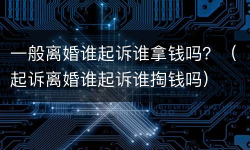一般离婚谁起诉谁拿钱吗？（起诉离婚谁起诉谁掏钱吗）