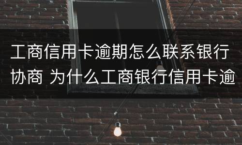 工商信用卡逾期怎么联系银行协商 为什么工商银行信用卡逾期不打电话?