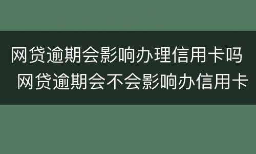 网贷逾期会影响办理信用卡吗 网贷逾期会不会影响办信用卡