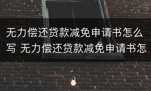 无力偿还贷款减免申请书怎么写 无力偿还贷款减免申请书怎么写范文