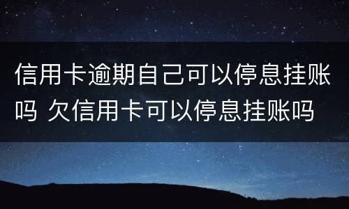 信用卡逾期自己可以停息挂账吗 欠信用卡可以停息挂账吗