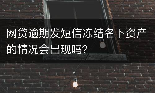 网贷逾期发短信冻结名下资产的情况会出现吗？