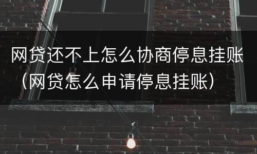网贷还不上怎么协商停息挂账（网贷怎么申请停息挂账）