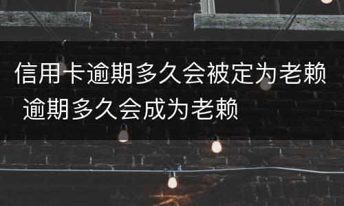信用卡逾期多久会被定为老赖 逾期多久会成为老赖