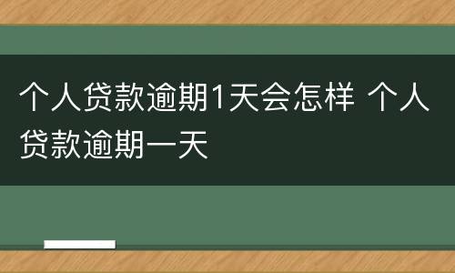 个人贷款逾期1天会怎样 个人贷款逾期一天