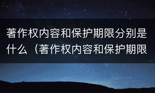 著作权内容和保护期限分别是什么（著作权内容和保护期限分别是什么意思）