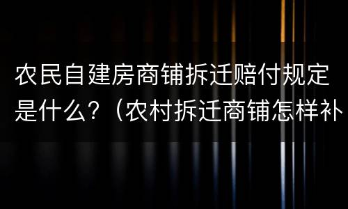 农民自建房商铺拆迁赔付规定是什么?（农村拆迁商铺怎样补偿?）