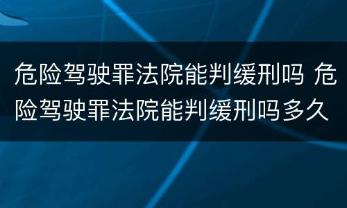 危险驾驶罪法院能判缓刑吗 危险驾驶罪法院能判缓刑吗多久