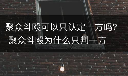 聚众斗殴可以只认定一方吗？ 聚众斗殴为什么只判一方
