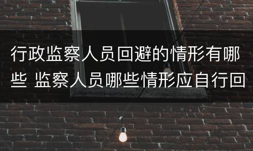 行政监察人员回避的情形有哪些 监察人员哪些情形应自行回避