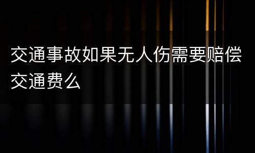 交通事故如果无人伤需要赔偿交通费么