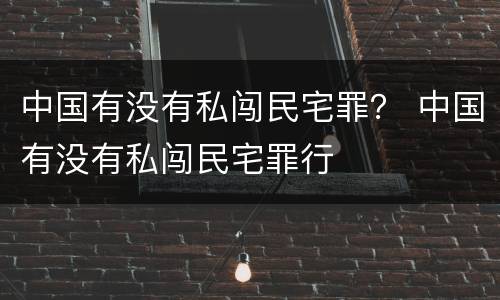 中国有没有私闯民宅罪？ 中国有没有私闯民宅罪行