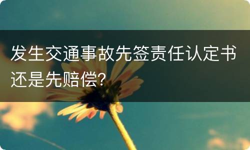 发生交通事故先签责任认定书还是先赔偿？