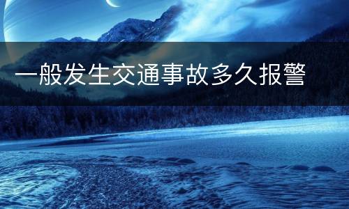 一般发生交通事故多久报警