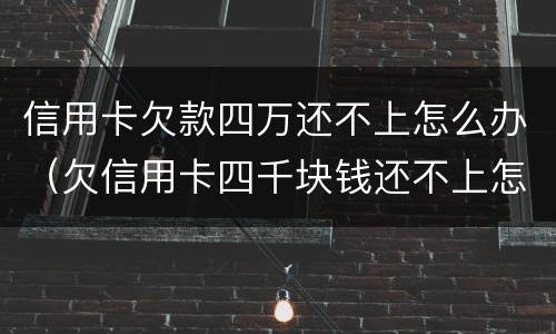 信用卡欠款四万还不上怎么办（欠信用卡四千块钱还不上怎么办）