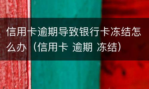 信用卡逾期导致银行卡冻结怎么办（信用卡 逾期 冻结）