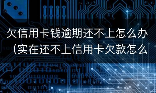 欠信用卡钱逾期还不上怎么办（实在还不上信用卡欠款怎么办）
