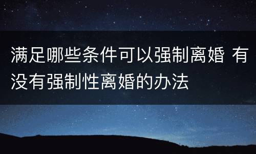 满足哪些条件可以强制离婚 有没有强制性离婚的办法