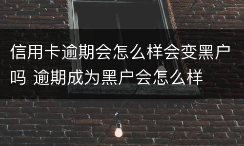 信用卡逾期会怎么样会变黑户吗 逾期成为黑户会怎么样