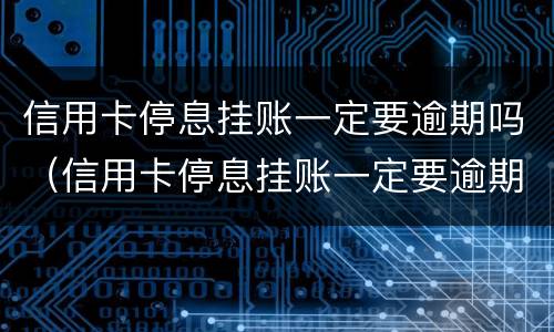 信用卡停息挂账一定要逾期吗（信用卡停息挂账一定要逾期吗怎么办）