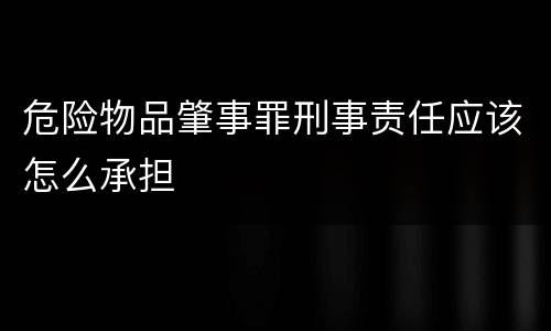 危险物品肇事罪刑事责任应该怎么承担