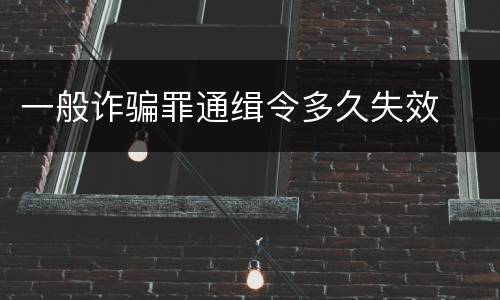 一般诈骗罪通缉令多久失效