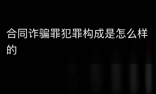 合同诈骗罪犯罪构成是怎么样的