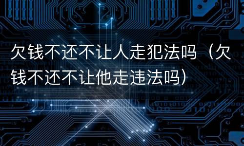 欠钱不还不让人走犯法吗（欠钱不还不让他走违法吗）