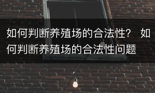 如何判断养殖场的合法性？ 如何判断养殖场的合法性问题