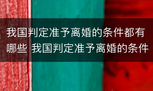 我国判定准予离婚的条件都有哪些 我国判定准予离婚的条件都有哪些规定
