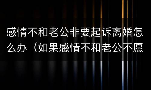 感情不和老公非要起诉离婚怎么办（如果感情不和老公不愿意离婚）