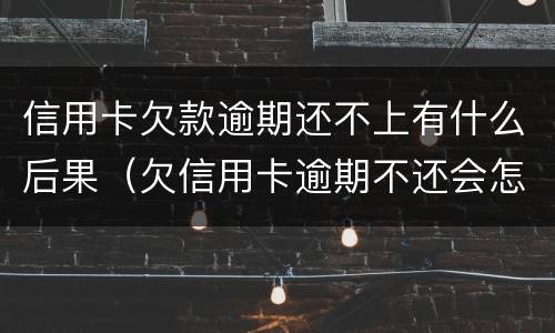 信用卡欠款逾期还不上有什么后果（欠信用卡逾期不还会怎么样）