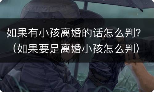 如果有小孩离婚的话怎么判？（如果要是离婚小孩怎么判）
