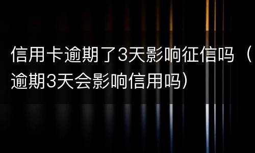 信用卡逾期了3天影响征信吗（逾期3天会影响信用吗）