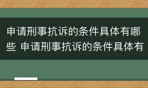 申请刑事抗诉的条件具体有哪些 申请刑事抗诉的条件具体有哪些呢