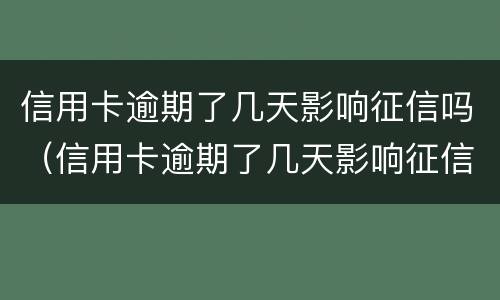 信用卡逾期了几天影响征信吗（信用卡逾期了几天影响征信吗）