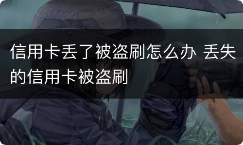 信用卡丢了被盗刷怎么办 丢失的信用卡被盗刷