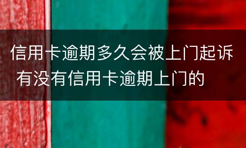信用卡逾期多久会被上门起诉 有没有信用卡逾期上门的