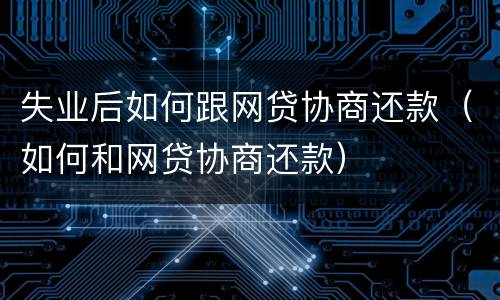 失业后如何跟网贷协商还款（如何和网贷协商还款）