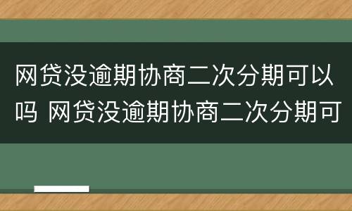 网贷没逾期协商二次分期可以吗 网贷没逾期协商二次分期可以吗怎么办
