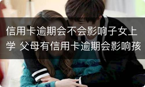 信用卡逾期会不会影响子女上学 父母有信用卡逾期会影响孩子上学吗