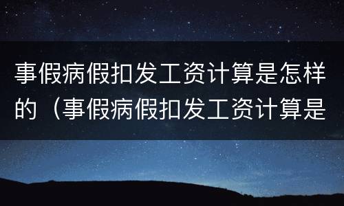 事假病假扣发工资计算是怎样的（事假病假扣发工资计算是怎样的情况）