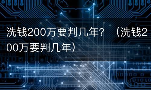 洗钱200万要判几年？（洗钱200万要判几年）